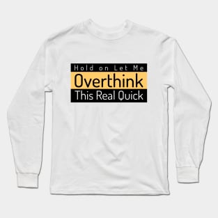 Hold on Let Me Overthink This Real Quick Long Sleeve T-Shirt